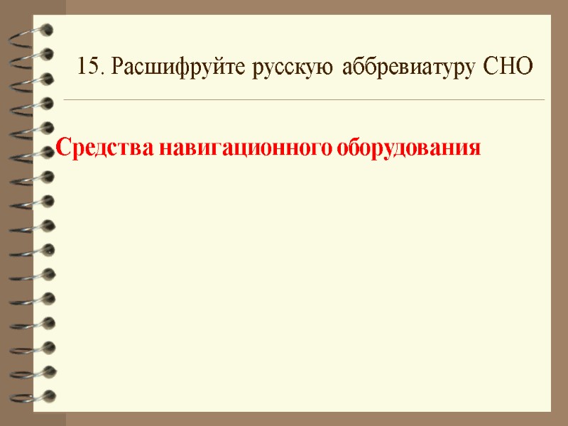 15. Расшифруйте русскую аббревиатуру СНО Средства навигационного оборудования